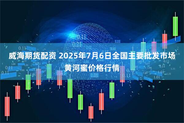 威海期货配资 2025年7月6日全国主要批发市场黄河蜜价格行情