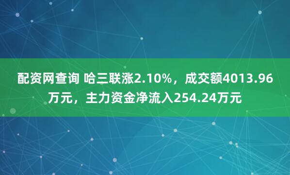 配资网查询 哈三联涨2.10%，成交额4013.96万元，主力资金净流入254.24万元