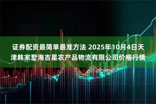 证券配资最简单最准方法 2025年10月4日天津韩家墅海吉星农产品物流有限公司价格行情