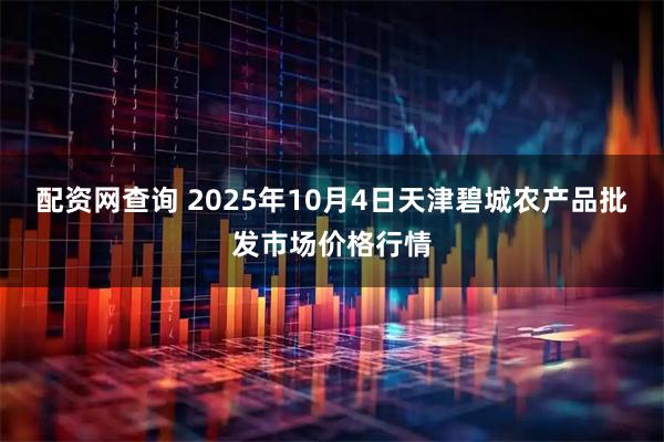 配资网查询 2025年10月4日天津碧城农产品批发市场价格行情