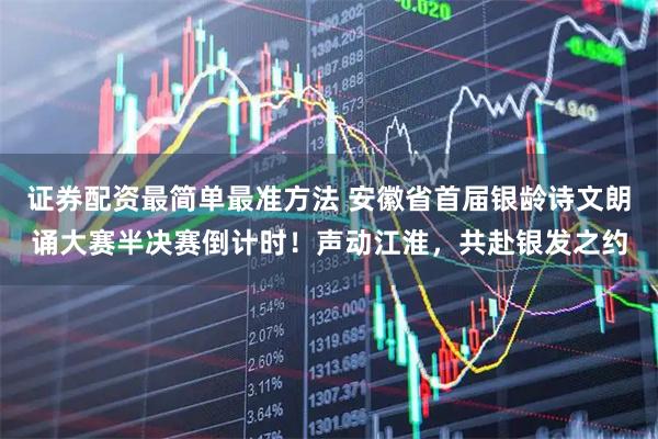 证券配资最简单最准方法 安徽省首届银龄诗文朗诵大赛半决赛倒计时！声动江淮，共赴银发之约