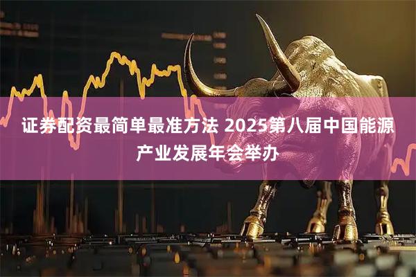 证券配资最简单最准方法 2025第八届中国能源产业发展年会举办