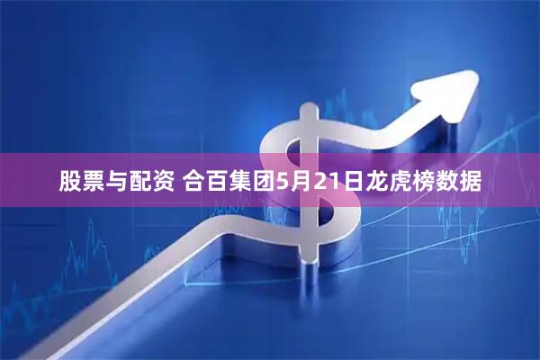 股票与配资 合百集团5月21日龙虎榜数据