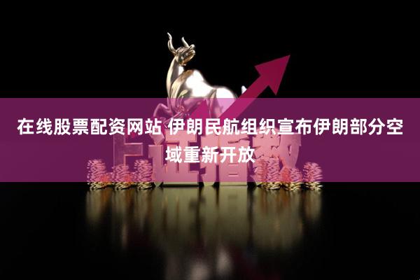 在线股票配资网站 伊朗民航组织宣布伊朗部分空域重新开放