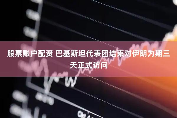 股票账户配资 巴基斯坦代表团结束对伊朗为期三天正式访问